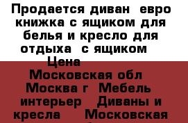 Продается диван, евро книжка с ящиком для белья и кресло для отдыха, с ящиком  › Цена ­ 12 000 - Московская обл., Москва г. Мебель, интерьер » Диваны и кресла   . Московская обл.